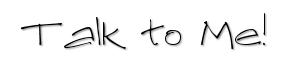 Talk to me, stalk me...whatever.